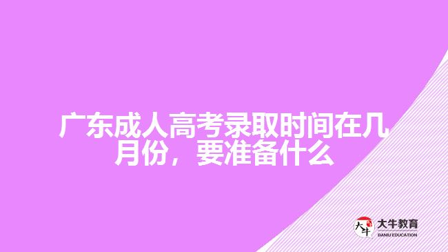 廣東成人高考錄取時(shí)間在幾月份，要準(zhǔn)備什么