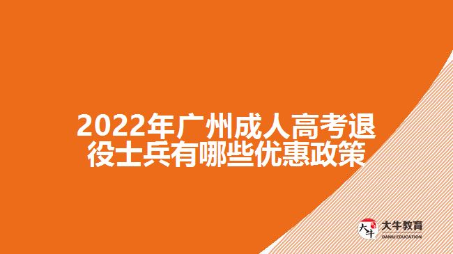 2022年廣州成人高考退役士兵有哪些優(yōu)惠政策