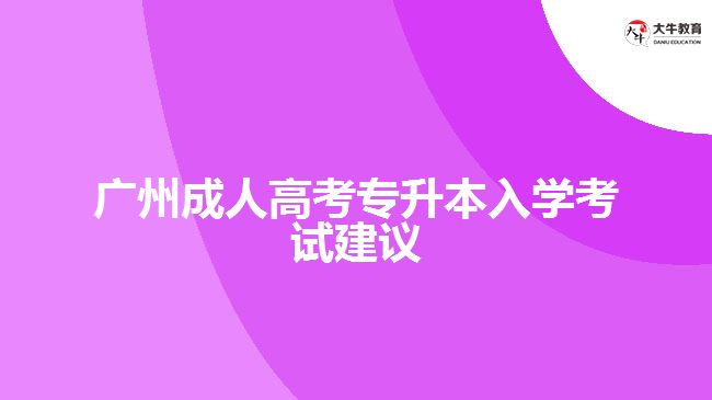 廣州成人高考專升本入學(xué)考試建議