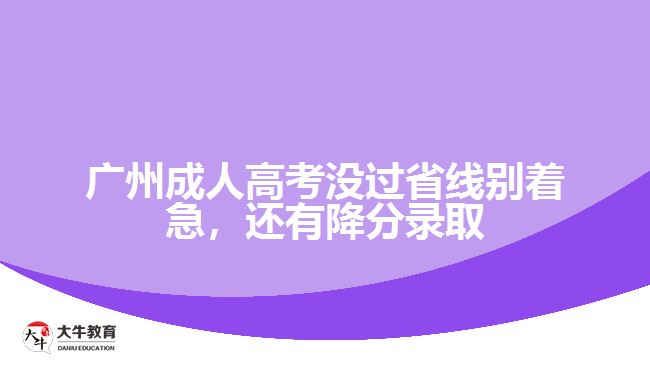 廣州成人高考沒過省線別著急，還有降分錄取