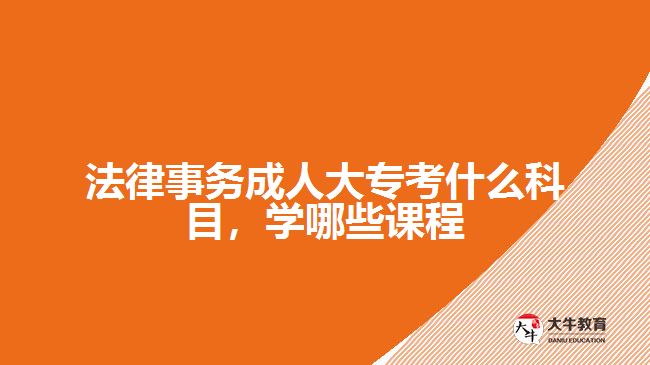 法律事務(wù)成人大專考什么科目，學(xué)哪些課程