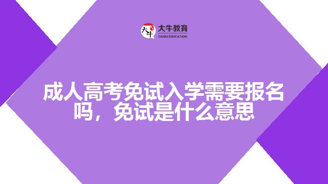 成人高考免試入學(xué)需要報名嗎，免試是什么意思