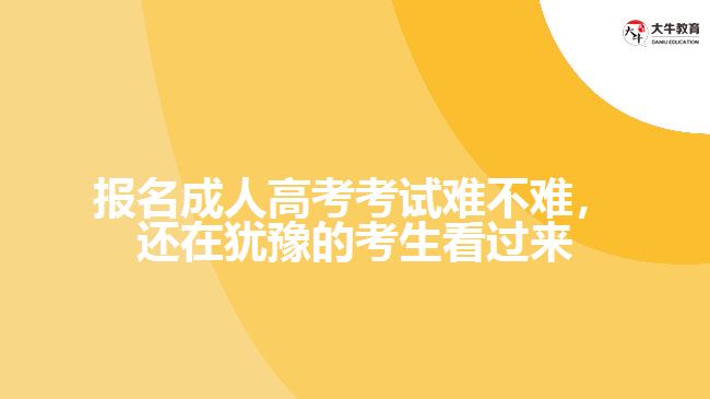 報(bào)名成人高考考試難不難，還在猶豫的考生看過(guò)來(lái)