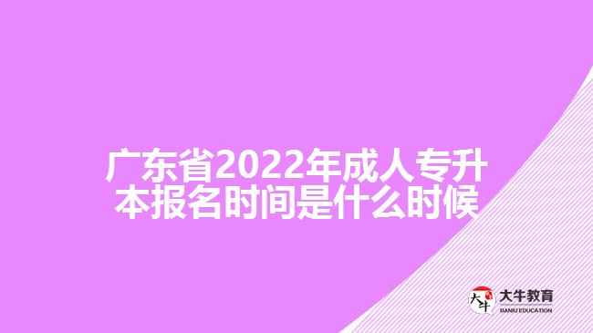 廣東省2022年成人專升本報名時間是什么時候