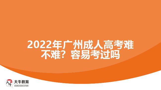 2022年廣州成人高考難不難？容易考過(guò)嗎