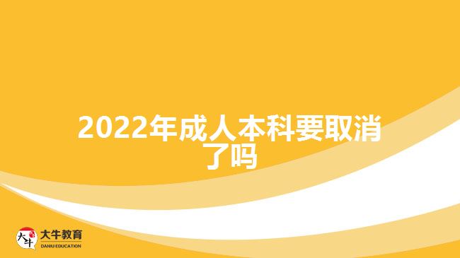 2022年成人本科要取消了嗎