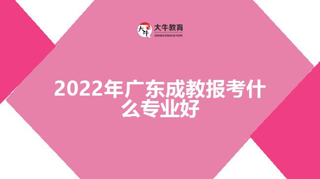 2022年廣東成教報(bào)考什么專業(yè)好