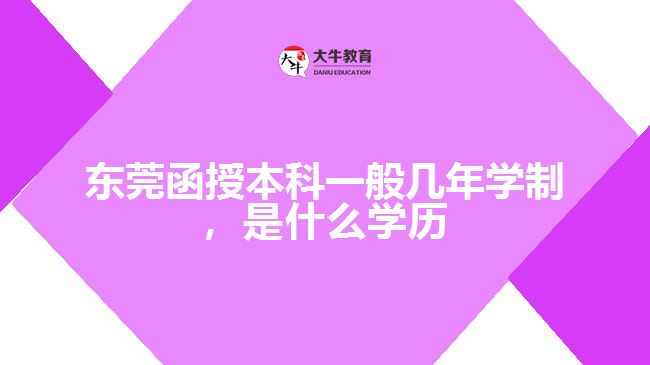 東莞函授本科一般幾年學(xué)制，是什么學(xué)歷