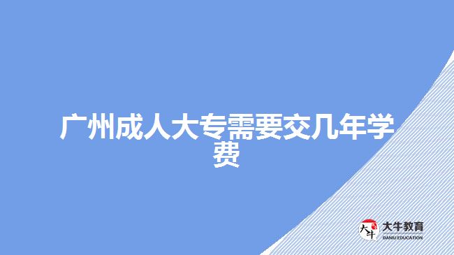 廣州成人大專需要交幾年學(xué)費(fèi)