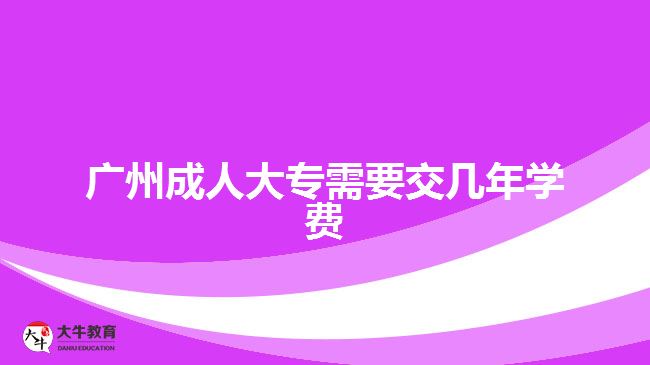 廣州成人大專需要交幾年學(xué)費(fèi)