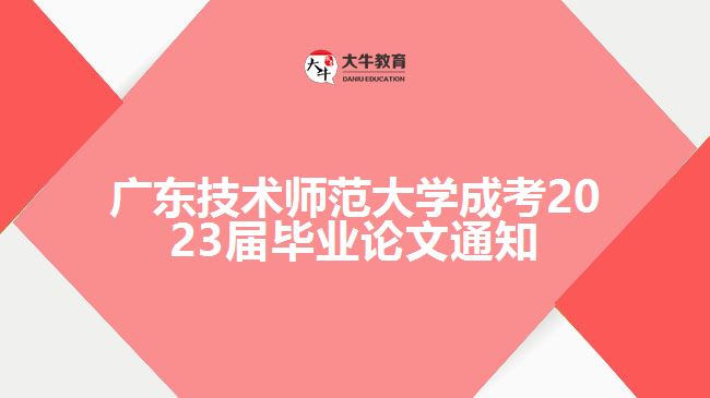 廣東技術(shù)師范大學(xué)成考2023屆畢業(yè)論文通知