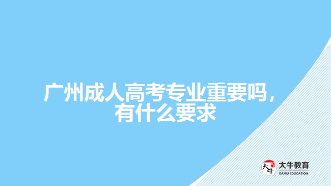 成人高考專業(yè)重要嗎，有什么要求