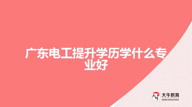 廣東電工提升學歷學什么專業(yè)好