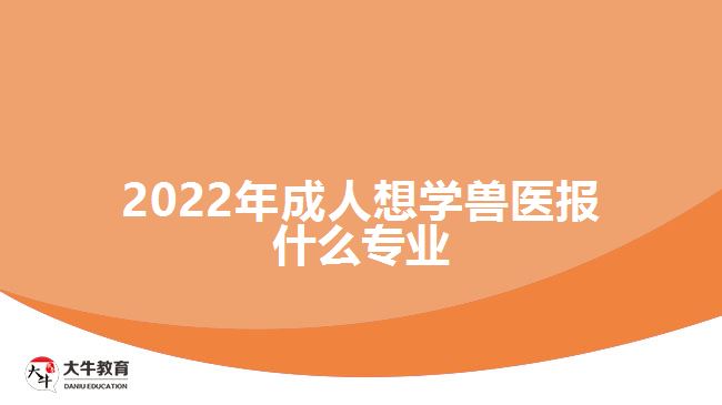 2022年成人想學獸醫(yī)報什么專業(yè)