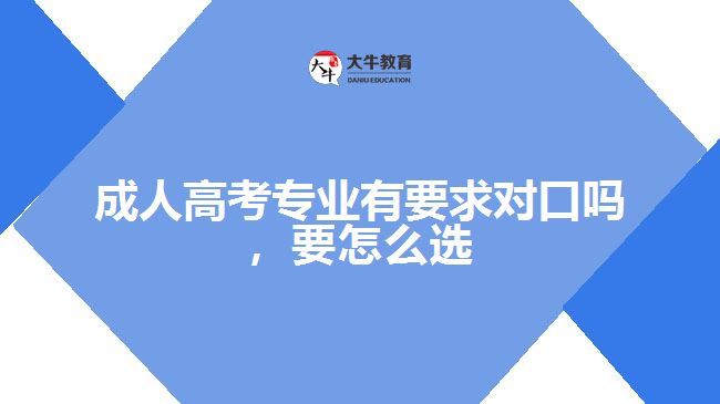 成人高考專業(yè)有要求對口嗎，要怎么選