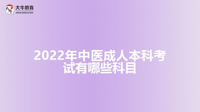 2022年中醫(yī)成人本科考試有哪些科目