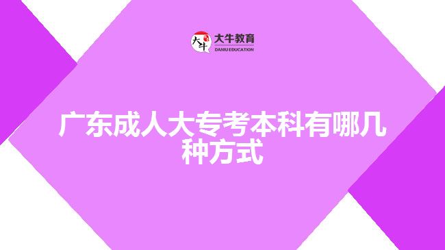 廣東成人大專(zhuān)考本科有哪幾種方式