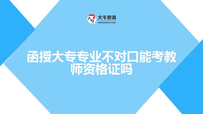 函授大專專業(yè)不對(duì)口能考教師資格證嗎