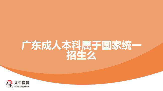 廣東成人本科屬于國(guó)家統(tǒng)一招生么