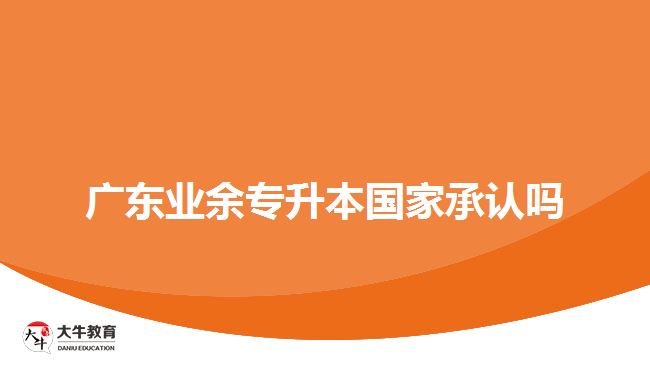 廣東業(yè)余專升本國家承認嗎