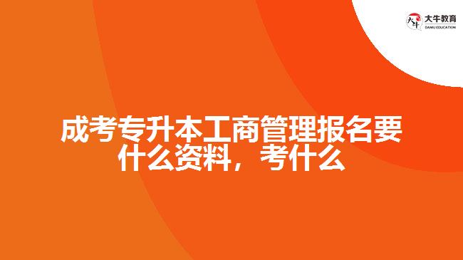 成考專升本工商管理報名要什么資料，考什么