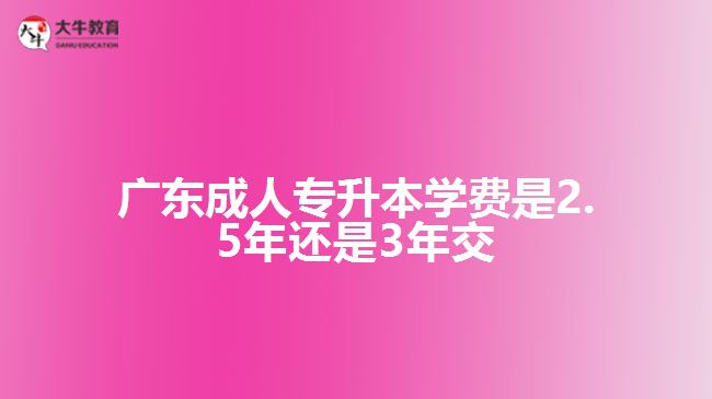 成人專升本學(xué)費(fèi)是2.5年還是3年交