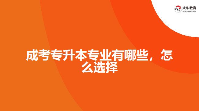 成考專升本專業(yè)有哪些，怎么選擇