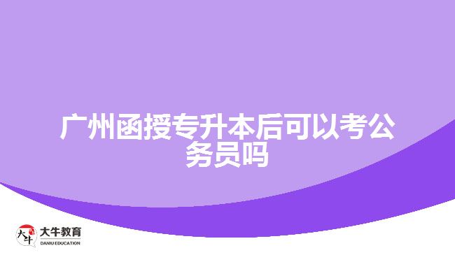 廣州函授專(zhuān)升本后可以考公務(wù)員嗎