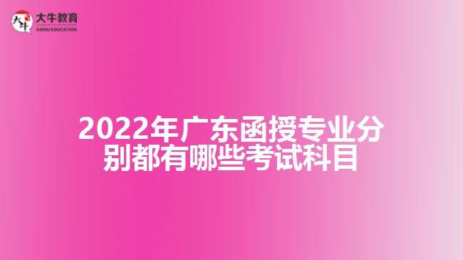 2022年廣東函授專業(yè)分別都有哪些考試科目