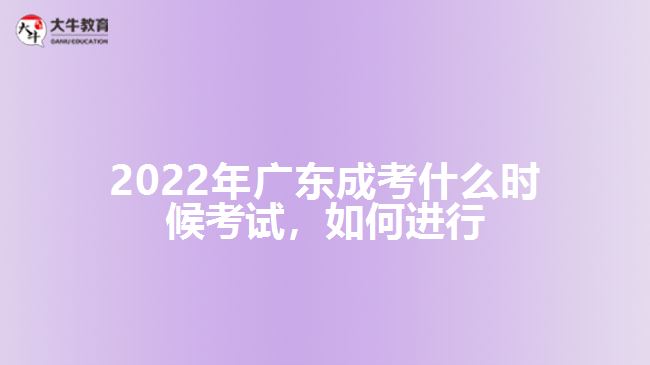 2022年廣東成考什么時候考試，如何進行