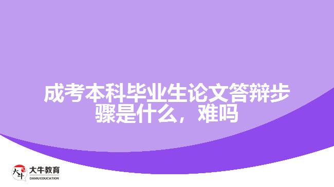 成考本科畢業(yè)生論文答辯步驟是什么，難嗎