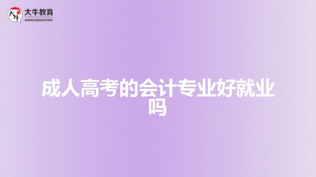 成人高考的會(huì)計(jì)專(zhuān)業(yè)好就業(yè)嗎