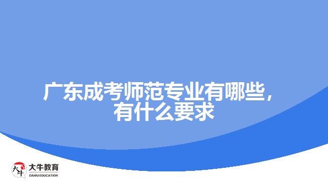 廣東成考師范專業(yè)有哪些，有什么要求