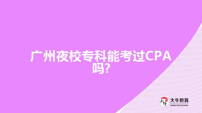 廣州夜校?？颇芸歼^(guò)CPA嗎?