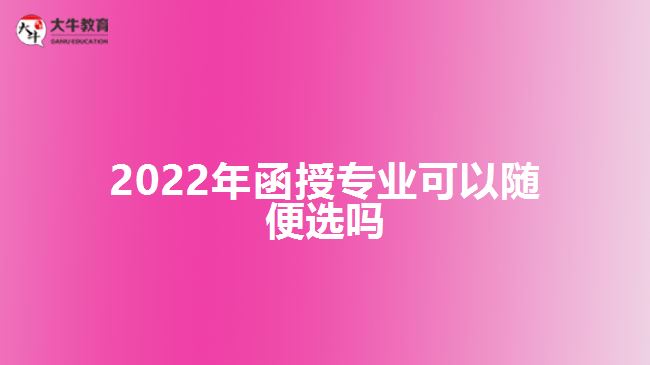 2022年函授專(zhuān)業(yè)可以隨便選嗎