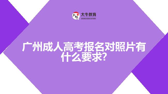 廣州成人高考報名對照片有什么要求?