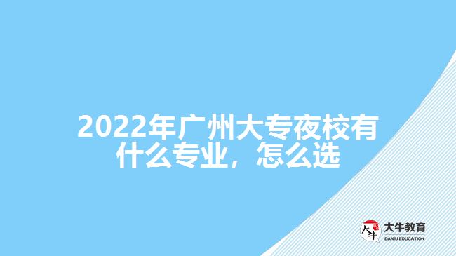 2022年廣州大專夜校有什么專業(yè)，怎么選