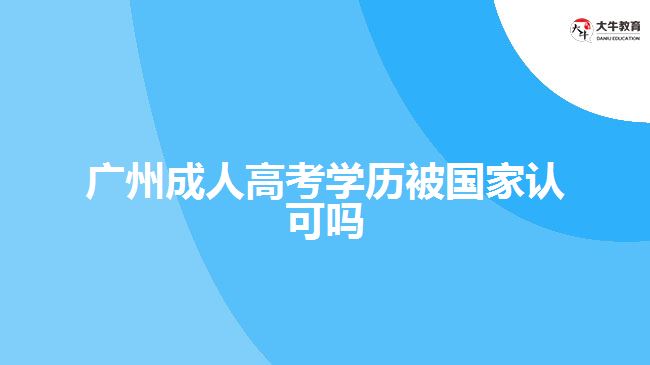 廣州成人高考學(xué)歷被國(guó)家認(rèn)可嗎