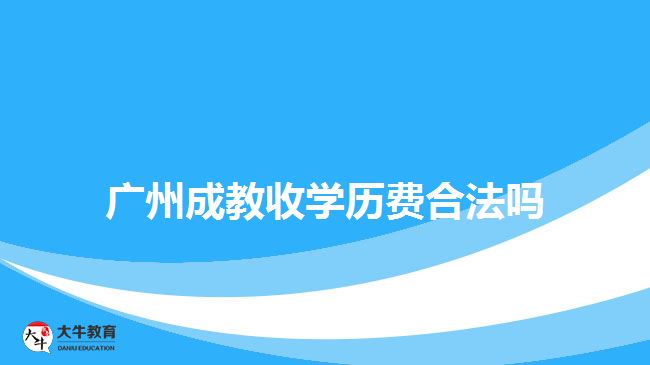 廣州成教收學歷費合法嗎