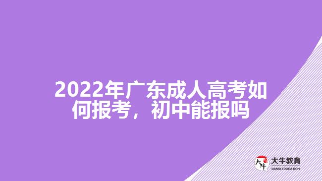 2022年廣東成人高考如何報考，初中能報嗎