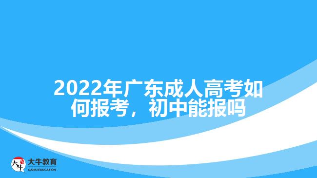 廣東成人高考如何報(bào)考，初中能報(bào)嗎