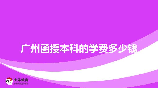 廣州函授本科的學(xué)費(fèi)多少錢(qián)