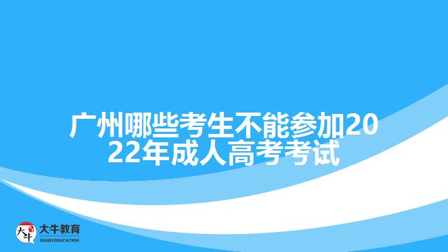 廣州哪些考生不能參加2022年成人高考考試