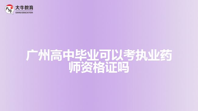 廣州高中畢業(yè)可以考執(zhí)業(yè)藥師資格證嗎