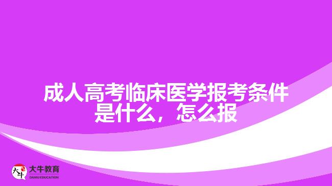 成人高考臨床醫(yī)學(xué)報(bào)考條件是什么，怎么報(bào)