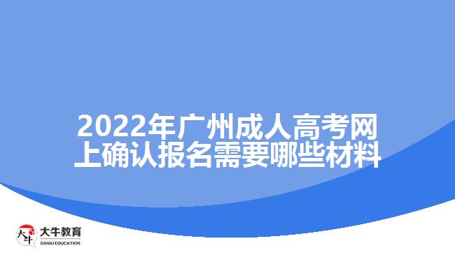 2022年廣州成人高考網(wǎng)上確認(rèn)報名需要哪些材料