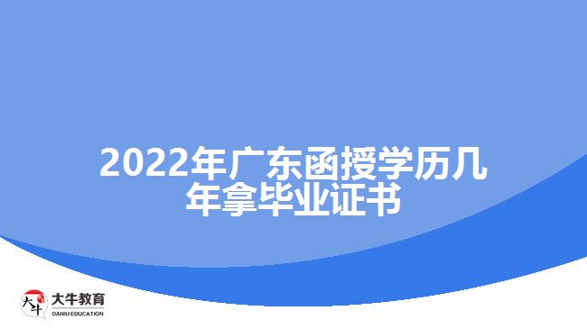 2022年廣東函授學(xué)歷幾年拿畢業(yè)證書(shū)