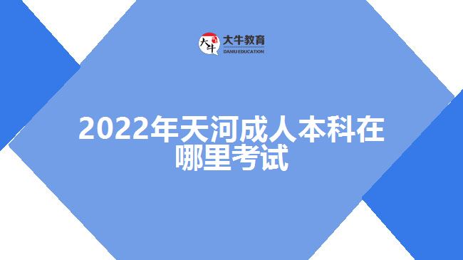 2022年天河成人本科在哪里考試