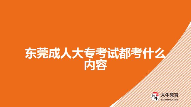 東莞成人大專考試都考什么內(nèi)容