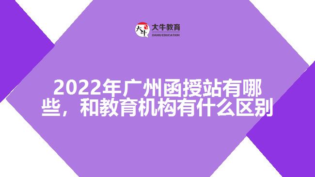 2022年廣州函授站有哪些，和教育機構(gòu)有什么區(qū)別